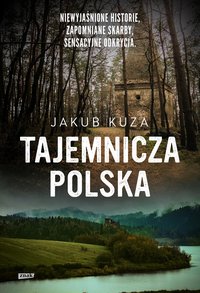 Tajemnicza Polska. Niewyjaśnione historie, zapomniane skarby, sensacyjne odkrycia. - Kuza Jakub - ebook