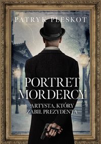 Portret mordercy. Artysta, który zabił prezydenta - Patryk Pleskot - ebook