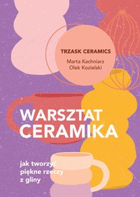 Warsztat ceramika. Jak tworzyć piękne rzeczy z gliny - Marta Kachniarz - ebook