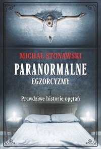 Paranormalne. Egzorcyzmy. Prawdziwe historie opętań - Michał Stonawski - ebook