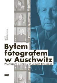 Byłem fotografem w Auschwitz. Prawdziwa historia Wilhelma Brassego - Anna Dobrowolska - ebook