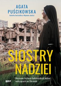 Siostry nadziei. Nieznane historie bohaterskich kobiet walczących na Ukrainie - Agata Puścikowska - ebook