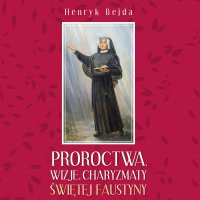 Proroctwa, wizje, charyzmaty świętej Faustyny - Henryk Bejda - audiobook