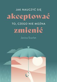 Jak nauczyć się akceptować to, czego nie można zmienić - Janina Scarlet - ebook