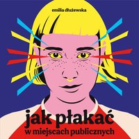 Jak płakać w miejscach publicznych - Emilia Dłużewska - audiobook