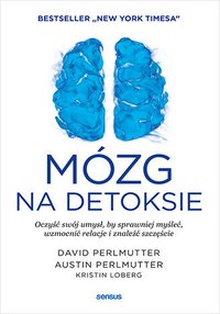 Mózg na detoksie. Oczyść swój umysł, by sprawniej myśleć, wzmocnić relacje i znaleźć szczęście - David Perlmutter MD - ebook
