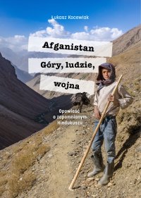 Afganistan. Góry, ludzie, wojna. Opowieść o zapomnianym Hindukuszu - Łukasz Kocewiak - ebook