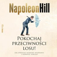 Pokochaj przeciwności losu! Jak sprostać każdemu wyzwaniu i odnosić sukcesy - Napoleon Hill - audiobook