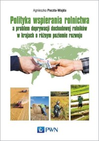 Polityka wspierania rolnictwa a problem deprywacji dochodowej rolników w krajach o różnym poziomie rozwoju - Agnieszka Poczta-Wajda - ebook