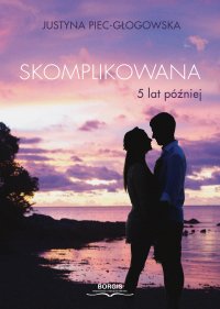 Skomplikowana. 5 lat później - Justyna Piec-Głogowska - ebook