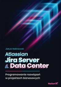 Atlassian Jira Server & Data Center. Programowanie rozwiązań w projektach biznesowych - Jakub Kalinowski - ebook