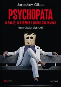 Psychopata w pracy, w rodzinie i wśród znajomych. Instrukcja obsługi - Jarosław Gibas - ebook