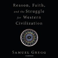 Reason, Faith, and the Struggle for Western Civilization - Samuel Gregg - audiobook