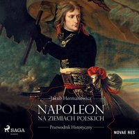 Napoleon na ziemiach polskich. Przewodnik historyczny - Jakub Hermanowicz - audiobook