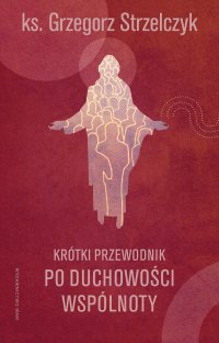 Krótki przewodnik po duchowości wspólnoty - Grzegorz Strzelczyk - ebook