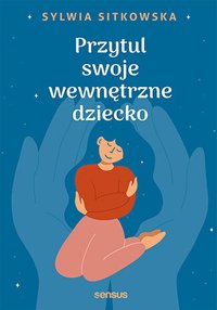 Przytul swoje wewnętrzne dziecko - Sylwia Sitkowska - ebook