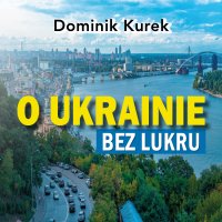 O Ukrainie bez lukru - Dominik Kurek - audiobook