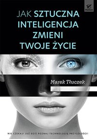 Jak sztuczna inteligencja zmieni twoje życie - Marek Tłuczek - ebook