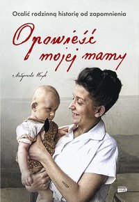 Opowieść mojej mamy. Ocalić rodzinną historię od zapomnienia - Małgorzata Wryk - ebook