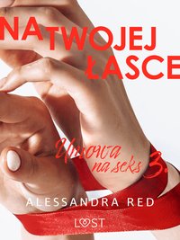 Umowa na seks 3: Na twojej łasce – seria erotyczna - Alessandra Red - ebook