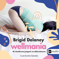 Wellmania. W niezdrowej pogoni za dobrostanem - Brigid Delaney - audiobook