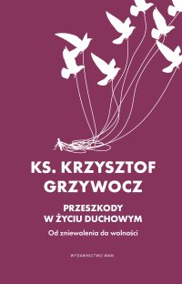 Przeszkody w życiu duchowym Od zniewolenia do wolności - Ks. dr Krzysztof Grzywocz - ebook