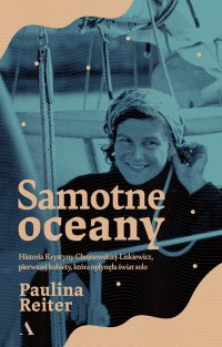 Samotne oceany Historia Krystyny Chojnowskiej-Liskiewicz, pierwszej kobiety, która opłynęła świat solo - Paulina Reiter - ebook