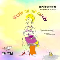 Wcale mi nie zależy - Mira Białkowska - audiobook