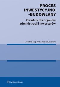 Proces inwestycyjno-budowlany. Poradnik dla organów administracji i inwestorów - Anna Kuna-Kasprzyk - ebook