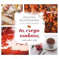 To, czego szukasz, szuka także ciebie - Paulina Płatkowska - audiobook