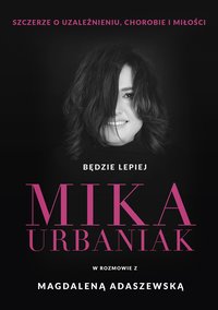 Będzie lepiej. Mika Urbaniak szczerze o uzależnieniu, chorobie i miłości - Magdalena Adaszewska - ebook