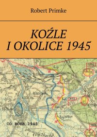 Koźle i okolice 1945 - Robert Primke - ebook