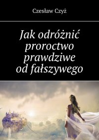 Jak odróżnić proroctwo prawdziwe od fałszywego - Czesław Czyż - ebook