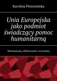 Unia Europejska jako podmiot świadczący pomoc humanitarną - Karolina Pietrusińska - ebook