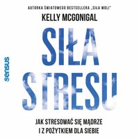 Siła stresu. Jak stresować się mądrze i z pożytkiem dla siebie - Kelly McGonigal Ph.D. - audiobook