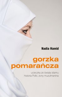 Gorzka pomarańcza. Ucieczka ze świata islamu. Historia Polki, żony muzułmanina - Nadia Hamid - audiobook