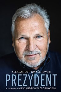 Prezydent. Aleksander Kwaśniewski w rozmowie z Aleksandrem Kaczorowskim - Aleksander Kwaśniewski - ebook
