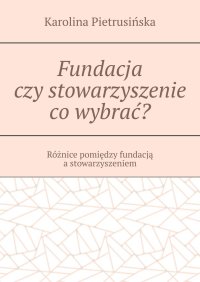 Fundacja czy stowarzyszenie co wybrać? - Karolina Pietrusińska - ebook