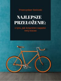 Najlepsze przełożenie: o tym, jak kolarstwo napędzi twój biznes - Przemysław Zieliński - ebook