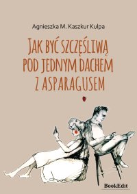 Jak być szczęśliwą pod jednym dachem z asparagusem - Agnieszka Monika Kaszkur Kulpa - audiobook