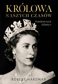 Królowa naszych czasów. Prawdziwe życie Elżbiety II - Robert Hardman - ebook