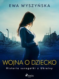 Wojna o dziecko. Historia surogatki z Ukrainy - Ewa Wyszyńska - ebook