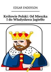 Królowie Polski: Od Mieszka I do Władysława Jagiełło - Edgar Enderson - ebook