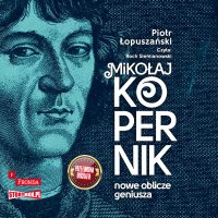 Mikołaj Kopernik. Nowe oblicze geniusza - Piotr Łopuszański - audiobook