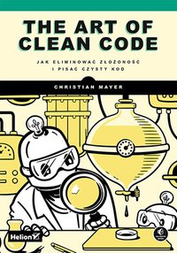 The Art of Clean Code. Jak eliminować złożoność i pisać czysty kod - Christian Mayer - ebook