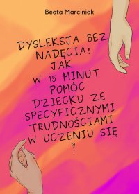 Dysleksja bez nadęcia! Jak w 15 minut pomóc dziecku ze specyficznymi trudnościami w uczeniu się? - Beata Marciniak - ebook