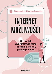 Internet możliwości. O tym, jak wypromować firmę i zarabiać więcej, pracując mniej - Weronika Modzelewska - ebook