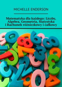 Matematyka dla każdego: Liczby, Algebra, Geometria, Statystyka i Rachunek różniczkowy i całkowy - Michelle Enderson - ebook