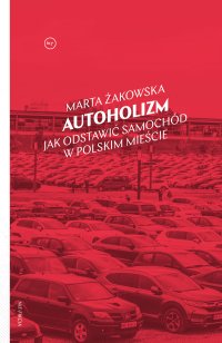 Autoholizm. Jak odstawić samochód w polskim mieście - Marta Żakowska - ebook