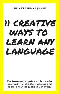 11 Creative Ways to Learn Any Language: For travelers, expats and those who are ready to take the challenge and learn a new language in 3 months. - Julia Krasnicka - ebook